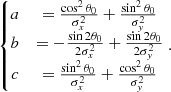 $$ \begin{aligned} \left\{ \begin{matrix} a&= \frac{\cos ^2\theta _0}{\sigma _x^2} + \frac{\sin ^2\theta _0}{\sigma _y^2}\\ b&= - \frac{\sin 2\theta _0}{2\sigma _x^2} + \frac{\sin 2\theta _0}{2\sigma _y^2}\\ c&= \frac{\sin ^2\theta _0}{\sigma _x^2} + \frac{\cos ^2\theta _0}{\sigma _y^2} \end{matrix}\right.. \end{aligned} $$