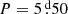 $ P=5{{\overset{\text{ d}}{.}}}50 $