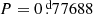 $ P=0{{\overset{\text{ d}}{.}}}77688 $