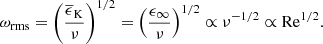 $$ \begin{aligned} \omega _{\rm rms} = \left(\frac{\overline{\epsilon }_{\rm K}}{\nu }\right)^{1/2} = \left(\frac{\epsilon _\infty }{\nu }\right)^{1/2} \propto \nu ^{-1/2} \propto \mathrm{Re}^{1/2}. \end{aligned} $$