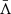 $ \bar{\Lambda} $