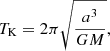 $$ \begin{aligned} T_{\mathrm{K} } = 2\pi \sqrt{\frac{a^3}{GM}}, \end{aligned} $$