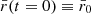 $ \bar{r}(t=0)\equiv \bar{r}_0 $