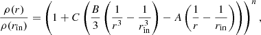 $$ \begin{aligned} \frac{\rho (r)}{\rho (r_{\rm in})}&= \left( 1 + C \left(\frac{B}{3} \left(\frac{1}{r^3} - \frac{1}{r_{\rm in}^3} \right) - A \left(\frac{1}{r} - \frac{1}{r_{\rm in}} \right) \right) \right)^n,\end{aligned} $$