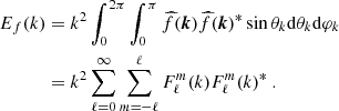 $$ \begin{aligned} \begin{aligned} E_f(k)&= k^2 \int _0^{2\pi } \int _0^\pi \widehat{f}(\boldsymbol{k}) \widehat{f}(\boldsymbol{k})^*\sin \theta _k \mathrm{d} \theta _k \mathrm{d} \varphi _k \\&= k^2 \sum _{\ell =0}^\infty \sum _{m=-\ell }^\ell F_\ell ^m(k) F_\ell ^m(k)^*\ . \end{aligned} \end{aligned} $$