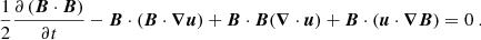 $$ \begin{aligned} \frac{1}{2}\frac{\partial \left({\boldsymbol{B}} \cdot {\boldsymbol{B}} \right)}{\partial t} - {\boldsymbol{B}} \cdot \left({\boldsymbol{B}} \cdot {\boldsymbol{\nabla }} {\boldsymbol{u}} \right) + {\boldsymbol{B}} \cdot {\boldsymbol{B}} ({\boldsymbol{\nabla }} \cdot {\boldsymbol{u}}) + {\boldsymbol{B}} \cdot \left( {\boldsymbol{u}} \cdot {\boldsymbol{\nabla }} {\boldsymbol{B}} \right) = 0 \ . \end{aligned} $$