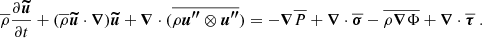$$ \begin{aligned} \overline{\rho } \frac{\partial {\boldsymbol{\widetilde{u}}}}{\partial t} + (\overline{\rho } {\boldsymbol{\widetilde{u}}} \cdot {\boldsymbol{\nabla }}) {\boldsymbol{\widetilde{u}}} + {\boldsymbol{\nabla }} \cdot (\overline{\rho {\boldsymbol{u^{\prime \prime }}}\otimes {\boldsymbol{u^{\prime \prime }}}}) = - {\boldsymbol{\nabla }} \overline{P} + {\boldsymbol{\nabla }} \cdot \overline{{\boldsymbol{\sigma }}}-\overline{\rho {\boldsymbol{\nabla }} \Phi }+ {\boldsymbol{\nabla }} \cdot \overline{{\boldsymbol{\tau }}} \ . \end{aligned} $$