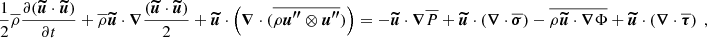$$ \begin{aligned} \frac{1}{2} \overline{\rho }\frac{\partial ({\boldsymbol{\widetilde{u}}} \cdot {\boldsymbol{\widetilde{u}}})}{\partial t} + \overline{\rho } {\boldsymbol{\widetilde{u}}} \cdot {\boldsymbol{\nabla }} \frac{({\boldsymbol{\widetilde{u}}} \cdot {\boldsymbol{\widetilde{u}}})}{2} + {\boldsymbol{\widetilde{u}}} \cdot \left({\boldsymbol{\nabla }} \cdot (\overline{\rho {\boldsymbol{u^{\prime \prime }}}\otimes {\boldsymbol{u^{\prime \prime }}}} )\right)= - {\boldsymbol{\widetilde{u}}} \cdot {\boldsymbol{\nabla }} \overline{P} + {\boldsymbol{\widetilde{u}}} \cdot \left({\boldsymbol{\nabla }} \cdot \overline{{\boldsymbol{\sigma }}}\right)- \overline{\rho {\boldsymbol{\widetilde{u}}} \cdot {\boldsymbol{\nabla }} \Phi }+ {\boldsymbol{\widetilde{u}}} \cdot \left({\boldsymbol{\nabla }} \cdot \overline{{\boldsymbol{\tau }}}\right) \ , \end{aligned} $$
