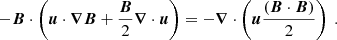 $$ \begin{aligned} -{\boldsymbol{B}} \cdot \left( {\boldsymbol{u}} \cdot {\boldsymbol{\nabla }} {\boldsymbol{B}} + \frac{{\boldsymbol{B}}}{2} {\boldsymbol{\nabla }} \cdot {\boldsymbol{u}} \right)= -{\boldsymbol{\nabla }} \cdot \left( {\boldsymbol{u}} \frac{({\boldsymbol{B}} \cdot {\boldsymbol{B}})}{2}\right) \ . \end{aligned} $$