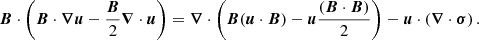 $$ \begin{aligned} {\boldsymbol{B}} \cdot \left( {\boldsymbol{B}} \cdot {\boldsymbol{\nabla }} {\boldsymbol{u}} - \frac{{\boldsymbol{B}}}{2} {\boldsymbol{\nabla }} \cdot {\boldsymbol{u}} \right) = {\boldsymbol{\nabla }} \cdot \left({\boldsymbol{B}} ({\boldsymbol{u}} \cdot {\boldsymbol{B}}) - {\boldsymbol{u}} \frac{({\boldsymbol{B}} \cdot {\boldsymbol{B}})}{2} \right) - {\boldsymbol{u}} \cdot \left( {\boldsymbol{\nabla }} \cdot {\boldsymbol{\sigma }} \right) . \end{aligned} $$