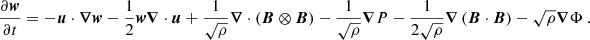 $$ \begin{aligned} \frac{\partial {\boldsymbol{w}}}{\partial t} = -{\boldsymbol{u}} \cdot {\boldsymbol{\nabla }} {\boldsymbol{w}} - \frac{1}{2}{\boldsymbol{w}} {\boldsymbol{\nabla }} \cdot {\boldsymbol{u}} + \frac{1}{\sqrt{\rho }} {\boldsymbol{\nabla }} \cdot \left({\boldsymbol{B}} \otimes {\boldsymbol{B}} \right) - \frac{1}{\sqrt{\rho }}{\boldsymbol{\nabla }} P - \frac{1}{2\sqrt{\rho }} {\boldsymbol{\nabla }} \left( {\boldsymbol{B}} \cdot {\boldsymbol{B}}\right) - \sqrt{\rho }{\boldsymbol{\nabla }} \Phi \ . \end{aligned} $$