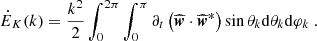 $$ \begin{aligned} \dot{E}_K(k)=\frac{k^2}{2} \int _0^{2\pi } \int _0^\pi {\partial _t \left( \widehat{{\boldsymbol{w}}} \cdot \widehat{{\boldsymbol{w}}}^*\right)} \sin \theta _k \mathrm{d} \theta _k \mathrm{d} \varphi _k \ . \end{aligned} $$