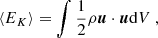 $$ \begin{aligned} \langle E_K \rangle = \int \frac{1}{2} \rho {\boldsymbol{u}}\cdot {\boldsymbol{u}} \mathrm{d} V \ , \end{aligned} $$