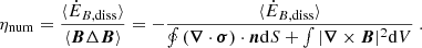 $$ \begin{aligned} \eta _{\rm num} = \frac{\langle \dot{E}_{B,\mathrm{diss}} \rangle }{\langle {\boldsymbol{B}} \Delta {\boldsymbol{B}} \rangle } = -\frac{ \langle \dot{E}_{B,\mathrm{diss}} \rangle }{\oint \left( {\boldsymbol{\nabla }} \cdot {\boldsymbol{\sigma }} \right) \cdot \boldsymbol{n} \mathrm{d} S + \int |{\boldsymbol{\nabla }} \times \boldsymbol{B}|^2 \mathrm{d} V} \ . \end{aligned} $$
