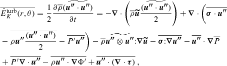$$ \begin{aligned} \begin{aligned}&\overline{\dot{E}_K^\mathrm{turb}(r,\theta )} = \frac{1}{2}\frac{\partial \overline{\rho }(\widetilde{{\boldsymbol{u^{\prime \prime }}} \cdot {\boldsymbol{u^{\prime \prime }}}})}{\partial t} = - {\boldsymbol{\nabla }} \cdot \left(\overline{\rho } {\boldsymbol{\widetilde{u}}} \frac{(\widetilde{{\boldsymbol{u^{\prime \prime }}} \cdot {\boldsymbol{u^{\prime \prime }}}})}{2}\right) + {\boldsymbol{\nabla }} \cdot \Biggl ( \overline{{\boldsymbol{\sigma }} \cdot {\boldsymbol{u^{\prime \prime }}}} \\ &- \overline{\rho {\boldsymbol{u^{\prime \prime }}} \frac{({\boldsymbol{u^{\prime \prime }}} \cdot {\boldsymbol{u^{\prime \prime }}})}{2}} - \overline{P^\prime {\boldsymbol{u^{\prime \prime }}}} \Biggr ) - \overline{\rho } \widetilde{{\boldsymbol{u^{\prime \prime }}}\otimes {\boldsymbol{u^{\prime \prime }}}} {:} {\boldsymbol{\nabla }} {\boldsymbol{\widetilde{u}}} - \overline{{\boldsymbol{\sigma }} {:} {\boldsymbol{\nabla }} {\boldsymbol{u^{\prime \prime }}}} - \overline{{\boldsymbol{u^{\prime \prime }}}} \cdot {\boldsymbol{\nabla }} \overline{P} \\ &+ \overline{P^\prime {\boldsymbol{\nabla }} \cdot {\boldsymbol{u^{\prime \prime }}}} - \overline{\rho {\boldsymbol{u^{\prime \prime }}} \cdot {\boldsymbol{\nabla }} \Phi ^\prime } + \overline{{\boldsymbol{u^{\prime \prime }}} \cdot \left( {\boldsymbol{\nabla }} \cdot {\boldsymbol{\tau }} \right)} \ , \end{aligned} \end{aligned} $$