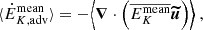 $$ \begin{aligned} \langle \dot{E}_{K, \mathrm{adv}}^\mathrm{mean} \rangle&= - \Bigl \langle {\boldsymbol{\nabla }} \cdot \left(\overline{E_K^\mathrm{mean}} {\boldsymbol{\widetilde{u}}} \right)\Bigr \rangle \ , \end{aligned} $$