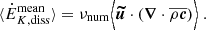 $$ \begin{aligned} \langle \dot{E}_{K, \mathrm{diss}}^\mathrm{mean} \rangle&= \nu _{\mathrm{num}} \Bigl \langle {\boldsymbol{\widetilde{u}}} \cdot \left({\boldsymbol{\nabla }} \cdot \overline{\rho \boldsymbol{c}} \right) \Bigr \rangle \ . \end{aligned} $$