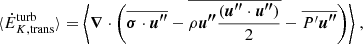 $$ \begin{aligned} \langle \dot{E}_{K, \mathrm{trans}}^\mathrm{turb} \rangle&= \Biggl \langle {\boldsymbol{\nabla }} \cdot \Biggl ( \overline{ {\boldsymbol{\sigma }} \cdot {\boldsymbol{u^{\prime \prime }}}} - \overline{\rho {\boldsymbol{u^{\prime \prime }}} \frac{({\boldsymbol{u^{\prime \prime }}} \cdot {\boldsymbol{u^{\prime \prime }}})}{2}} - \overline{P^\prime {\boldsymbol{u^{\prime \prime }}} }\Biggr ) \Biggr \rangle \ , \end{aligned} $$
