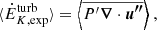 $$ \begin{aligned} \langle \dot{E}_{K, \mathrm{exp}}^\mathrm{turb} \rangle&= \Bigl \langle \overline{ P^\prime {\boldsymbol{\nabla }} \cdot {\boldsymbol{u^{\prime \prime }}}} \Bigr \rangle \ , \end{aligned} $$