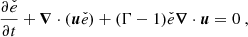 $$ \begin{aligned} \frac{\partial \check{e}}{\partial t} + {\boldsymbol{\nabla }} \cdot ({\boldsymbol{u}} \check{e}) + (\Gamma - 1)\check{e} {\boldsymbol{\nabla }} \cdot {\boldsymbol{u}} = 0 \ , \end{aligned} $$