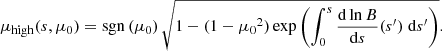 $$ \begin{aligned} \mu _{\rm high}(s, \mu _0) = \mathrm{sgn} \left(\mu _0\right)\sqrt{1 - (1 - {\mu _0}^2)\exp \left(\int _0^s \frac{{\mathrm{d} }\ln B}{{\mathrm{d} }s} (s^{\prime })\;\mathrm{d} s^{\prime }\right)}. \end{aligned} $$