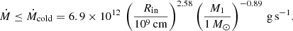 $$ \begin{aligned} \dot{M}\le \dot{M}_{\rm cold}=6.9\times 10^{12}\,\left( \frac{R_{\rm in}}{10^{9}\,\mathrm{cm}}\right)^{2.58} \left(\frac{M_{1}}{1\,M_{\odot }}\right)^{-0.89}\,\mathrm{g\,s^{-1}}. \end{aligned} $$