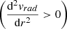Mathematical equation: $ \left(\frac{\mathrm{d}^2{\mathit{v}_{rad}}}{\mathrm{d}r^2} > 0\right) $