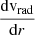 Mathematical equation: $ \frac{\mathrm{d}\mathrm{v_{rad}}}{\mathrm{d}r} $