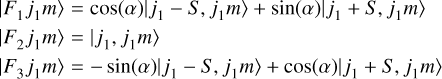 $\eqalign{ & \left| {{F_1}{j_1}m} \right\rangle = \cos (\alpha )\left| {{j_1} - S,{j_1}m} \right\rangle + \sin (\alpha )\left| {{j_1} + S,{j_1}m} \right\rangle \cr & \left| {{F_2}{j_1}m} \right\rangle = \left| {{j_1},{j_1}m} \right\rangle \cr & \left| {{F_3}{j_1}m} \right\rangle = - \sin (\alpha )\left| {{j_1} - S,{j_1}m} \right\rangle + \cos (\alpha )\left| {{j_1} + S,{j_1}m} \right\rangle \cr} $