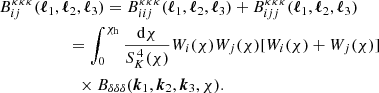 Mathematical equation: $$ \begin{aligned}&B_{ij}^{\kappa \kappa \kappa }(\boldsymbol{\ell }_1, \boldsymbol{\ell }_2, \boldsymbol{\ell }_3) = B_{iij}^{\kappa \kappa \kappa }(\boldsymbol{\ell }_1, \boldsymbol{\ell }_2, \boldsymbol{\ell }_3) + B_{ijj}^{\kappa \kappa \kappa }(\boldsymbol{\ell }_1, \boldsymbol{\ell }_2, \boldsymbol{\ell }_3)\nonumber \\&\qquad \qquad \ \quad =\int _0^{\chi _{\rm h}}\frac{\mathrm{d}\chi }{S^{\,4}_K(\chi )}W_i(\chi )W_j(\chi )[W_i(\chi )+W_j(\chi )] \nonumber \\&\qquad \qquad \qquad \times B_{\delta \delta \delta }(\boldsymbol{k}_1,\boldsymbol{k}_2,\boldsymbol{k}_3,\chi ) . \end{aligned} $$