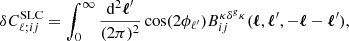 Mathematical equation: $$ \begin{aligned} \delta C^\mathrm{SLC}_{\ell ;ij}&= \int _0^\infty \frac{\mathrm{d}^2\boldsymbol{\ell }^{\prime }}{(2\pi )^2}\cos (2\phi _{\ell ^{\prime }})B_{ij}^{\kappa \delta ^g \kappa }(\boldsymbol{\ell }, \boldsymbol{\ell }^{\prime }, -\boldsymbol{\ell }-\boldsymbol{\ell }^{\prime }) , \end{aligned} $$