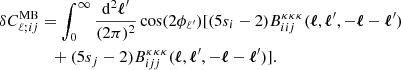 Mathematical equation: $$ \begin{aligned}&\delta C^\mathrm{MB}_{\ell ;ij} = \int _0^\infty \frac{\mathrm{d}^2\boldsymbol{\ell }^{\prime }}{(2\pi )^2}\cos (2\phi _{\ell ^{\prime }})[(5s_i-2)B_{iij}^{\kappa \kappa \kappa }(\boldsymbol{\ell }, \boldsymbol{\ell }^{\prime }, -\boldsymbol{\ell }-\boldsymbol{\ell }^{\prime })\nonumber \\&\qquad \qquad + (5s_j-2)B_{ijj}^{\kappa \kappa \kappa }(\boldsymbol{\ell }, \boldsymbol{\ell }^{\prime }, -\boldsymbol{\ell }-\boldsymbol{\ell }^{\prime })]. \end{aligned} $$