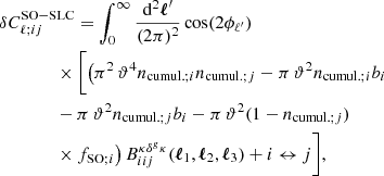 Mathematical equation: $$ \begin{aligned}&\delta C^\mathrm{SO-SLC}_{\ell ;ij} = \int _0^\infty \frac{\mathrm{d}^2\boldsymbol{\ell }^{\prime }}{(2\pi )^2}\cos (2\phi _{\ell ^{\prime }})\,\nonumber \\&\qquad \qquad \times \bigg [\big (\pi ^2\,\vartheta ^4n_{\mathrm{cumul.}; i}n_{\mathrm{cumul.}; j}-\pi \,\vartheta ^2n_{\mathrm{cumul.}; i}b_i \nonumber \\&\qquad \qquad - \pi \,\vartheta ^2n_{\mathrm{cumul.}; j}b_i -\pi \,\vartheta ^2(1-n_{\mathrm{cumul.}; j})\nonumber \\&\qquad \qquad \times f_{\mathrm{SO}; i}\big )\,B_{iij}^{\kappa \delta ^g \kappa }(\boldsymbol{\ell }_1, \boldsymbol{\ell }_2, \boldsymbol{\ell }_3) + i \leftrightarrow j\bigg ], \end{aligned} $$