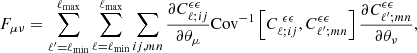 Mathematical equation: $$ \begin{aligned} F_{\mu \nu } = \sum _{\ell ^{\prime }=\ell _{\rm min}}^{\ell _{\rm max}}\sum _{\ell =\ell _{\rm min}}^{\ell _{\rm max}}\sum _{ij,mn} \frac{\partial C^{\epsilon \epsilon }_{\ell ;ij}}{\partial \theta _{\mu }} \mathrm{Cov}^{-1}\left[C^{\ \epsilon \epsilon }_{\ell ;ij},C^{\epsilon \epsilon }_{\ell ^{\prime };mn}\right] \frac{\partial C^{\epsilon \epsilon }_{\ell ^{\prime };mn}}{\partial \theta _{\nu }} , \end{aligned} $$