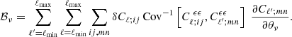 Mathematical equation: $$ \begin{aligned} \mathcal{B} _{\nu } = \sum _{\ell ^{\prime }=\ell _{\rm min}}^{\ell _{\rm max}}\sum _{\ell =\ell _{\rm min}}^{\ell _{\rm max}}\sum _{ij,mn}\delta C_{\ell ;ij}\, \mathrm{Cov}^{-1}\left[C^{\ \epsilon \epsilon }_{\ell ;ij},C^{\epsilon \epsilon }_{\ell ^{\prime };mn}\right]\;\frac{\partial C_{\ell ^{\prime };mn}}{\partial \theta _\nu } . \end{aligned} $$