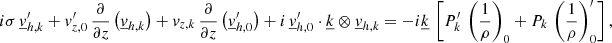 Mathematical equation: $$ \begin{aligned}&i\sigma \, \underline{v}_{{h,k}}^\prime + v_{{z,0}}^\prime \,\frac{\partial }{\partial z}\left(\underline{v}_{{h,k}}\right)+v_{{z,k}} \,\frac{\partial }{\partial z}\left(\underline{v}_{{h,0}}^\prime \right)+ i\,\underline{v}_{{h,0}}^\prime \cdot \underline{k} \otimes \underline{v}_{{h,k}} = -i\underline{k} \,\left[ P_{{k}}^\prime \, \left(\frac{1}{\rho }\right)_{0} + P_{{k}} \, \left(\frac{1}{\rho }\right)_{0}^\prime \right], \end{aligned} $$