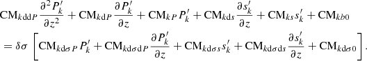 Mathematical equation: $$ \begin{aligned}&\mathrm{CM}_{k\mathrm{dd}P}\frac{\partial ^2 P_{k}^\prime }{\partial z^2} + \mathrm{CM}_{k\mathrm{d}P}\frac{\partial P_{k}^\prime }{\partial z} + \mathrm{CM}_{kP}P_{k}^\prime + \mathrm{CM}_{k\mathrm{d}s}\frac{\partial s_{k}^\prime }{\partial z} + \mathrm{CM}_{ks}s_{k}^\prime + \mathrm{CM}_{kb0}\nonumber \\&= \delta \sigma \,\left[\mathrm{CM}_{{k\mathrm{d}}\sigma {P}} P_{{k}}^\prime +\mathrm{CM}_{{k\mathrm{d}}\sigma {\mathrm{d}P}} \frac{\partial P_{{k}}^\prime }{\partial z}+\mathrm{CM}_{{k\mathrm{d}}\sigma {s}} s_{{k}}^\prime +\mathrm{CM}_{{k\mathrm{d}}\sigma {\mathrm{d}s}} \frac{\partial s_{{k}}^\prime }{\partial z}+\mathrm{CM}_{{k\mathrm{d}}\sigma {0}}\right]. \end{aligned} $$