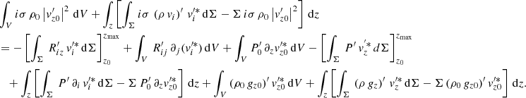 Mathematical equation: $$ \begin{aligned}&\int _V i\sigma \, \rho _0\left|v_{{z0}}^\prime \right|^2 \, \mathrm{d}V + \int _{z}\left[\int _\Sigma i\sigma \,\left(\rho \,v_{i}\right)^\prime \, v_{i}^{\prime *} \,\mathrm{d}\Sigma - \Sigma \,i\sigma \, \rho _0\left|v_{z0}^\prime \right|^2\right]\,\mathrm{d}z \nonumber \\&= -\left[\int _\Sigma \, R_{iz}^\prime \,v_{i}^{\prime *}\,\mathrm{d}\Sigma \right]_{z_0}^{z_{\rm max}} + \int _V \, R_{ij}^\prime \, \partial _{j}(v_{i}^{\prime *})\, \mathrm{d}V+\int _V P_0^\prime \, \partial _{z} v_{z0}^{\prime *} \, \mathrm{d}V - \left[\int _\Sigma \, P^\prime \,v_{{z}}^{^{\prime }*}\,d\Sigma \right]_{z_0}^{z_{\rm max}} \nonumber \\&\quad + \int _{{z}}\left[\int _\Sigma \, P^\prime \, \partial _{i}\, v_{i}^{\prime *}\, \mathrm{d}\Sigma - \Sigma \,P_0^\prime \, \partial _{z} v_{z0}^{\prime *}\right]\,\mathrm{d}z + \int _V \,(\rho _0\,g_{z0})^\prime \,v_{z0}^{\prime *}\, \mathrm{d}V +\int _{z}\left[\int _\Sigma \,\left(\rho \,g_{z}\right)^\prime \, v_{z}^{\prime *}\,\mathrm{d}\Sigma - \Sigma \, (\rho _0\,g_{z0})^\prime \,v_{{z0}}^{\prime *}\right]\,\mathrm{d}z. \end{aligned} $$