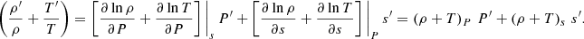 Mathematical equation: $$ \begin{aligned} \left(\frac{\rho ^{\prime }}{\rho }+\frac{T^{\prime }}{T}\right)=\left[\frac{\partial \ln \rho }{\partial P}+\frac{\partial \ln T }{\partial P}\right]\Bigg |_{{s}}\,P^{\prime }+\left[\frac{\partial \ln \rho }{\partial s}+\frac{\partial \ln T }{\partial s}\right]\Bigg |_{{P}}\,s^{\prime }=\left(\rho +T\right)_{{P}}\,P^{\prime }+\left(\rho +T\right)_{{s}}\,s^{\prime }. \end{aligned} $$