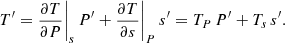 Mathematical equation: $$ \begin{aligned} T^{\prime }=\frac{\partial T }{\partial P}\Bigg |_{{s}}\, P^{\prime } + \frac{\partial T }{\partial s}\Bigg |_{{P}}\, s^{\prime }=T_{{P}}\,P^{\prime }+T_{{s}}\,s^{\prime }. \end{aligned} $$
