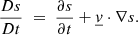 Mathematical equation: $$ \begin{aligned} \frac{Ds}{Dt} \; =\;\frac{\partial s}{\partial t} +\underline{v}\cdot \nabla s. \end{aligned} $$