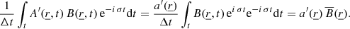 Mathematical equation: $$ \begin{aligned} \frac{1}{\Delta t}\int _t A^\prime (\underline{r},t) \, B(\underline{r},t) \, \mathrm{e} ^{-i\,\sigma t}\mathrm{d}t = \frac{a^\prime (\underline{r})}{\Delta t}\int _t B(\underline{r},t) \, \mathrm{e} ^{i\,\sigma t} \mathrm{e} ^{-i\,\sigma t}\mathrm{d}t = a^\prime (\underline{r})\, \overline{B}(\underline{r}). \end{aligned} $$