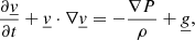 Mathematical equation: $$ \begin{aligned} \frac{\partial \underline{v}}{\partial t} + \underline{v} \cdot \nabla \underline{v}&= - \frac{\nabla P}{\rho } + \underline{g}, \end{aligned} $$