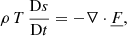 Mathematical equation: $$ \begin{aligned} \rho \,T\,\frac{\mathrm{D}s}{\mathrm{D}t}&= -\nabla \cdot \underline{F}, \end{aligned} $$