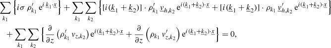 Mathematical equation: $$ \begin{aligned}&\sum _{{k}_1} \Big \{i \sigma \,\rho _{{k}_1}^\prime \, \mathrm{e} ^{i \,\underline{k}_1\cdot \underline{x}}\Big \} + \sum _{{k}_1}\sum _{{k}_2} \left\{ [i(\underline{k}_1+\underline{k}_2)] \cdot \rho _{{k}_1}^\prime \, \underline{v}_{{h,k}_2} \,\mathrm{e} ^{i(\underline{k}_1 +\underline{k}_2) \cdot \underline{x}} + [i(\underline{k}_1+\underline{k}_2)] \cdot \rho _{{k}_1}\, \underline{v}_{{h,k}_2}^\prime \, \mathrm{e} ^{i(\underline{k}_1+\underline{k}_2) \cdot \underline{x}} \right\} \nonumber \\&\quad + \sum _{{k}_1}\sum _{{k}_2} \Big \{ \frac{\partial }{\partial z} \left( \rho _{{k}_1}^\prime \, v_{{z,k}_2}\right) \mathrm{e} ^{i(\underline{k}_1+\underline{k}_2)\cdot \underline{x}} + \frac{\partial }{\partial z}\left(\rho _{{k}_1}\, v_{{z,k}_2}^\prime \right) \mathrm{e} ^{i(\underline{k}_1+\underline{k}_2)\cdot \underline{x}} \Big \} = 0, \end{aligned} $$