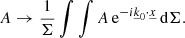 Mathematical equation: $$ \begin{aligned} A \rightarrow \frac{1}{\Sigma }\int \int A \, \mathrm{e} ^{-i\underline{k}_0\cdot \underline{x}} \, \mathrm{d}\Sigma . \end{aligned} $$