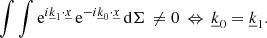 Mathematical equation: $$ \begin{aligned} \int \int \mathrm{e} ^{i\underline{k}_1\cdot \underline{x}} \, \mathrm{e} ^{-i\underline{k}_0\cdot \underline{x}} \, \mathrm{d}\Sigma \,\ne 0 \,\Leftrightarrow \, \underline{k}_0 = \underline{k}_1. \end{aligned} $$