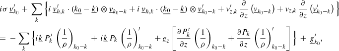 Mathematical equation: $$ \begin{aligned}&i\sigma \, \underline{v}_{{k}_0}^\prime + \, \sum _{{k}} \Big \{i\,\underline{v}_{{h,k}}^\prime \cdot (\underline{k_0}-\underline{k}) \otimes \underline{v}_{{k}_0{-k}} +i\,\underline{v}_{{h,k}} \cdot (\underline{k_0}-\underline{k}) \otimes \underline{v}_{{k}_0{-k}}^\prime +v_{{z,k}}^\prime \,\frac{\partial }{\partial z}\left(\underline{v}_{{k}_0{-k}}\right)+v_{{z,k}} \,\frac{\partial }{\partial z}\left(\underline{v}_{{k}_0{-k}}^\prime \right) \Big \} \nonumber \\&{=}~-\sum _{{k}} \Big \{i\underline{k} \, P_{{k}}^\prime \, \left(\frac{1}{\rho }\right)_{{k}_0{-k}} \, + \,i\underline{k} \, P_{{k}} \, \left(\frac{1}{\rho }\right)_{{k}_0{-k}}^\prime + \underline{e}_{{z}} \left[\frac{\partial P_{{k}}^\prime }{\partial z}\,\left(\frac{1}{\rho }\right)_{{k}_0{-k}}+\frac{\partial P_{{k}} }{\partial z}\,\left(\frac{1}{\rho }\right)_{{k}_0{-k}}^\prime \right] \Big \}\, +\, \underline{g}_{{k}_0}^\prime , \end{aligned} $$