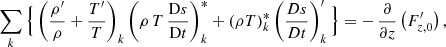 Mathematical equation: $$ \begin{aligned}&\sum _{{k}}\Big \{\left(\frac{\rho^\prime }{\rho }+\frac{T^\prime }{T}\right)_{{k}} \left(\rho \,T\,\frac{\mathrm{D}s}{\mathrm{D}t}\right)_{{k}}^* + \left(\rho T\right)_{{k}}^* \left(\frac{Ds}{Dt}\right)_{{k}}^\prime \Big \} =-\,\frac{\partial }{\partial z}\left(F_{{z,0}}^\prime \right), \end{aligned} $$