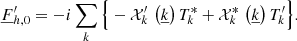 Mathematical equation: $$ \begin{aligned}&\underline{F}_{{h,0}}^\prime =-i\sum _{{k}}\Big \{-\mathcal{X} _{{k}}^\prime \,\left(\underline{k}\right)T_{{k}}^*+\mathcal{X} _{{k}}^*\,\left(\underline{k}\right)T_{{k}}^\prime \Big \}. \end{aligned} $$